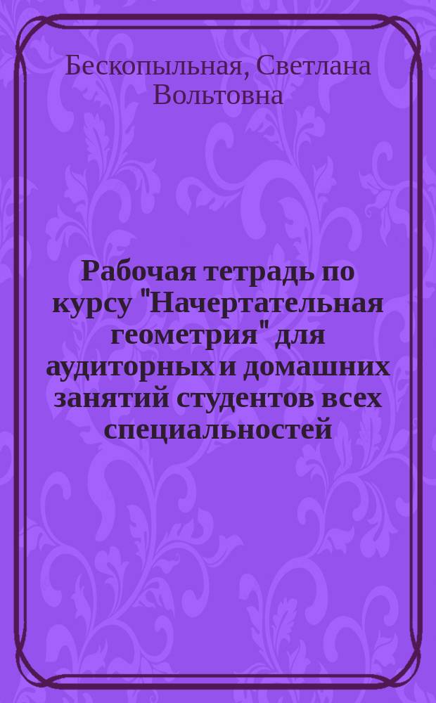 Рабочая тетрадь по курсу "Начертательная геометрия" для аудиторных и домашних занятий студентов всех специальностей