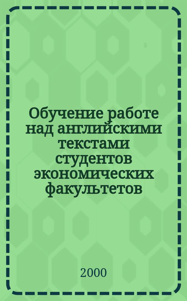 Обучение работе над английскими текстами студентов экономических факультетов : Автореф. дис. на соиск. учен. степ. к.п.н. : Спец. 13.00.02