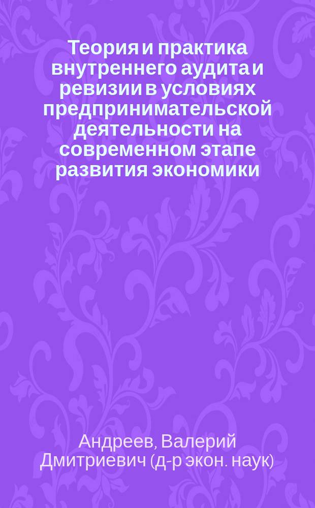 Теория и практика внутреннего аудита и ревизии в условиях предпринимательской деятельности на современном этапе развития экономики : Дис. в виде науч. док. на соиск. учен. степ. д.э.н. : Спец. 08.00.12