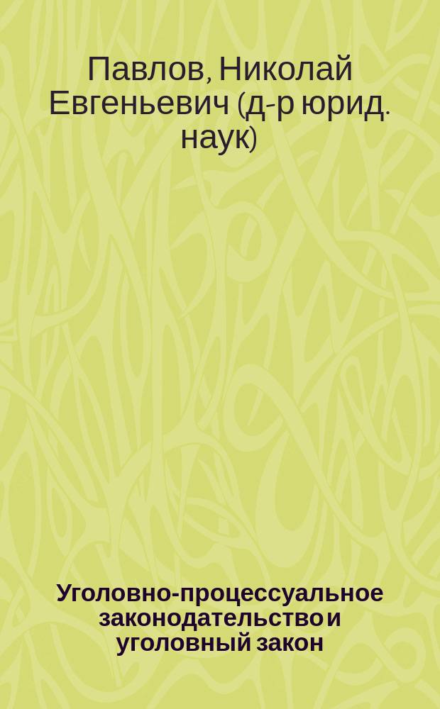 Уголовно-процессуальное законодательство и уголовный закон (проблемы соотношения и применения) : Автореф. дис. на соиск. учен. степ. д.ю.н. : Спец. 12.00.09