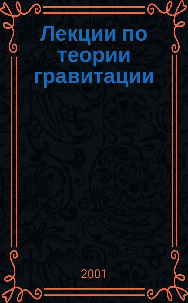 Лекции по теории гравитации : Учеб. пособие для вузов по физ. и физ.-мат. специальностям