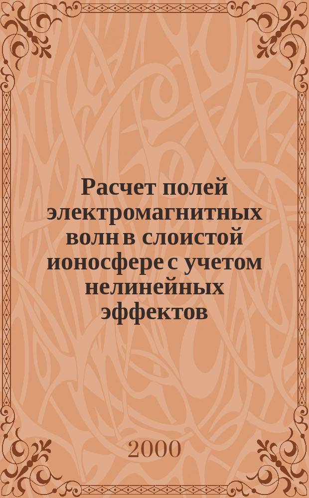 Расчет полей электромагнитных волн в слоистой ионосфере с учетом нелинейных эффектов : Автореф. дис. на соиск. учен. степ. к.ф.-м.н. : Спец. 04.00.23