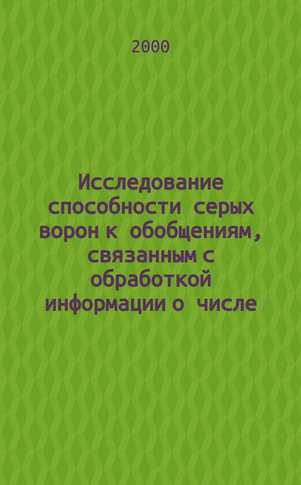 Исследование способности серых ворон к обобщениям, связанным с обработкой информации о числе : Автореф. дис. на соиск. учен. степ. к.б.н. : Спец. 03.00.13
