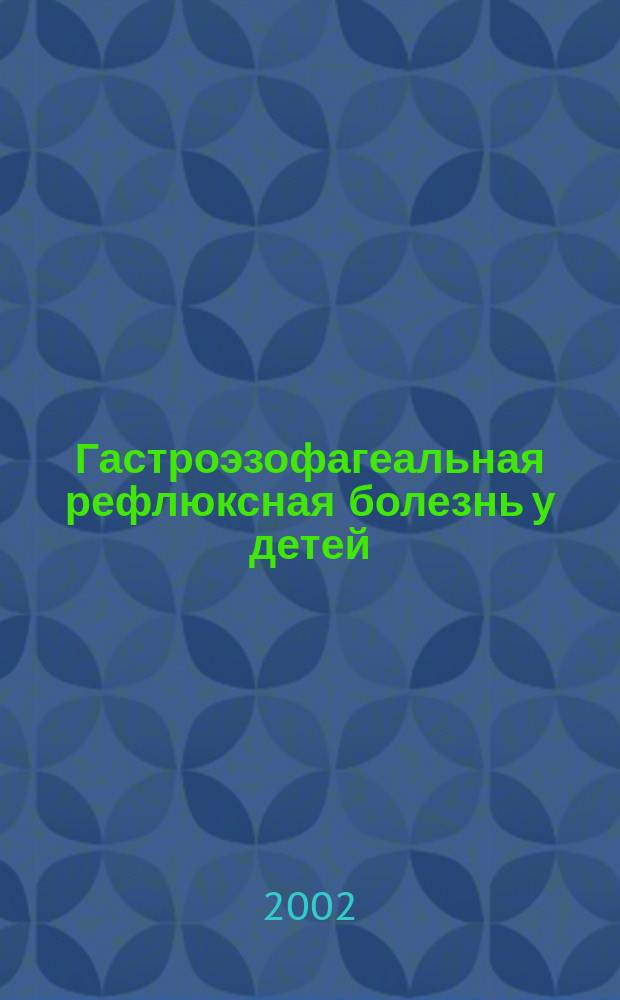 Гастроэзофагеальная рефлюксная болезнь у детей : (Клиника, диагностика, лечение) : Учеб. пособие для врачей-слушателей