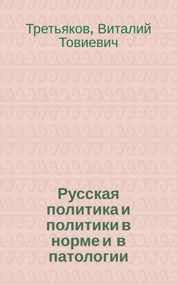 Русская политика и политики в норме и в патологии : Взгляд на события рос. жизни, 1990-2000