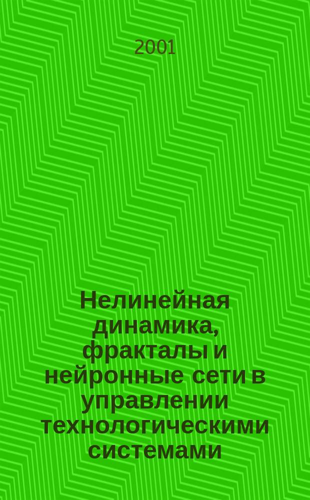 Нелинейная динамика, фракталы и нейронные сети в управлении технологическими системами : Сб. ст.
