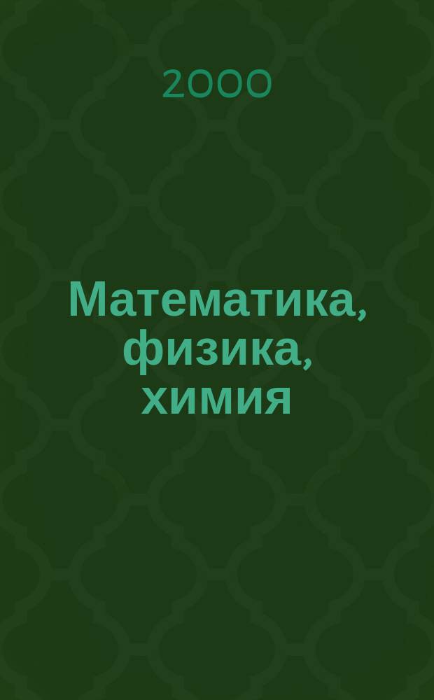 Математика, физика, химия : Материалы III и IV гор. науч. практ. конф. "Учен. будущего"