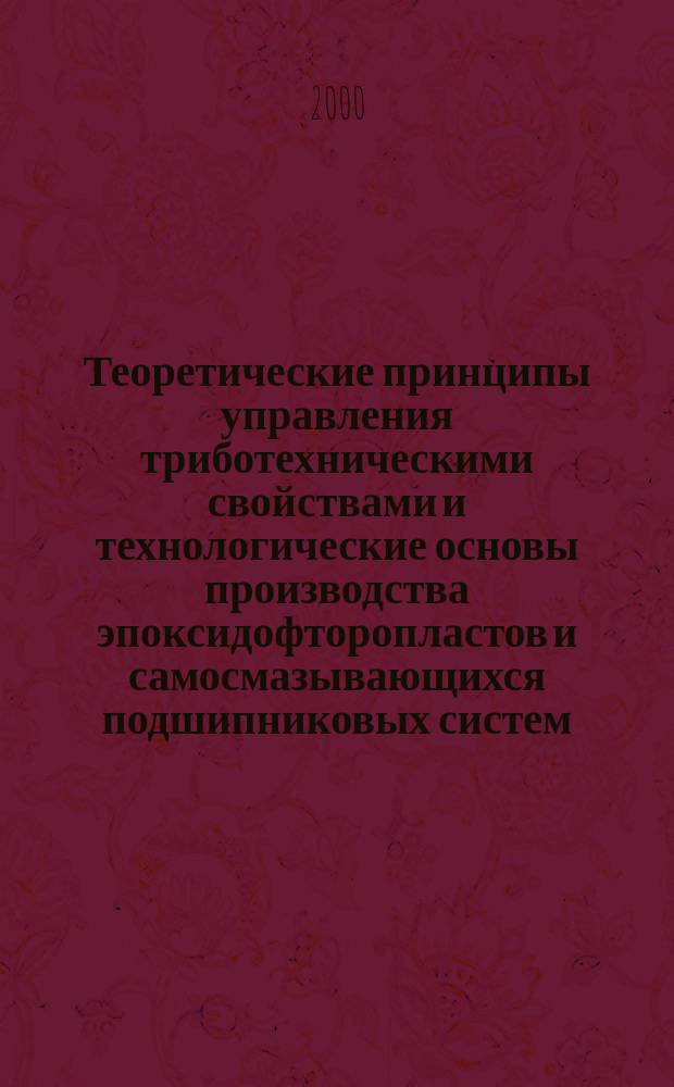 Теоретические принципы управления триботехническими свойствами и технологические основы производства эпоксидофторопластов и самосмазывающихся подшипниковых систем : Автореф. дис. на соиск. учен. степ. д.т.н. : Спец. 05.02.01