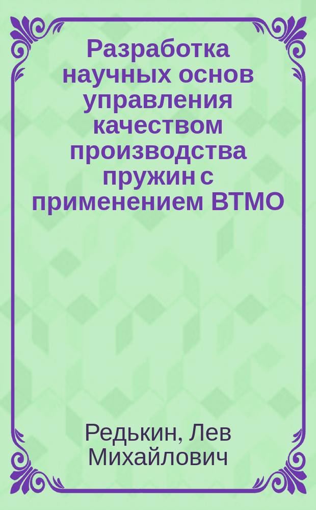 Разработка научных основ управления качеством производства пружин с применением ВТМО : Автореф. дис. на соиск. учен. степ. д.т.н. : Спец. 05.02.08