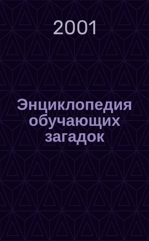 Энциклопедия обучающих загадок : Раскраски. Игры. Ребусы. Русский язык. Математика. Чтение : Для детей 5-6 лет