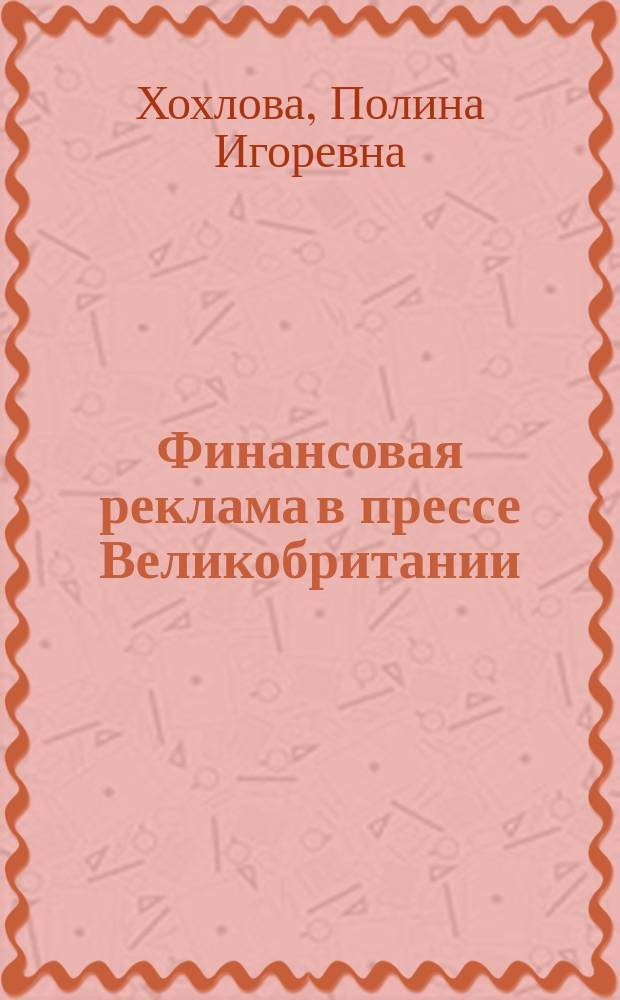 Финансовая реклама в прессе Великобритании : Коммуникативные и стилистические аспекты : Автореф. дис. на соиск. учен. степ. к.филол.н. : Спец. 10.01.10