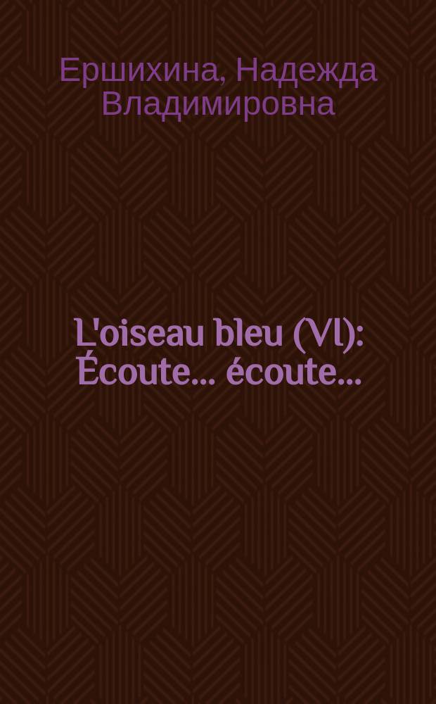 L'oiseau bleu (VI) : &Eacute;coute... &eacute;coute... : Пособие по аудированию : Методика использования аудиокассеты в УМК "Синяя птица" Н.А. Селивановой и А.Ю. Шашуриной