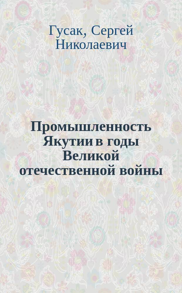 Промышленность Якутии в годы Великой отечественной войны (1941-1945 гг.) : Автореф. дис. на соиск. учен. степ. к.ист.н. : Спец. 07.00.02