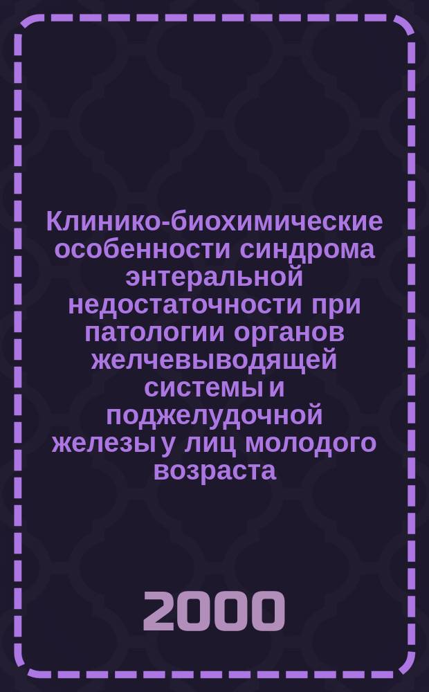Клинико-биохимические особенности синдрома энтеральной недостаточности при патологии органов желчевыводящей системы и поджелудочной железы у лиц молодого возраста : Автореф. дис. на соиск. учен. степ. д.м.н. : Спец. 14.00.05 : Спец. 03.00.04