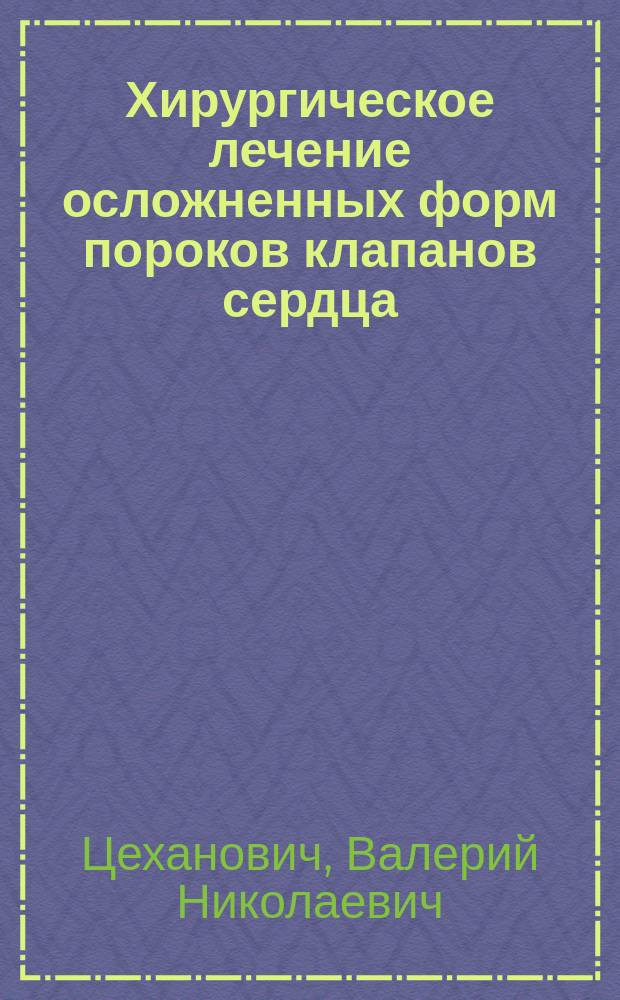 Хирургическое лечение осложненных форм пороков клапанов сердца : Автореф. дис. на соиск. учен. степ. д.м.н. : Спец. 14.00.27 : Спец. 14.00.44
