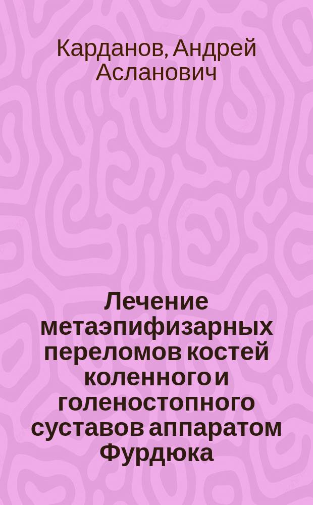 Лечение метаэпифизарных переломов костей коленного и голеностопного суставов аппаратом Фурдюка : Автореф. дис. на соиск. учен. степ. к.м.н. : Спец. 14.00.22