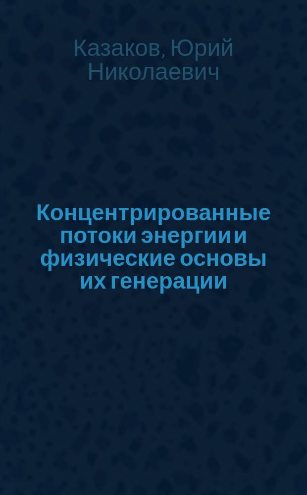Концентрированные потоки энергии и физические основы их генерации : Учеб. пособие для студентов спец. 1207, 1905