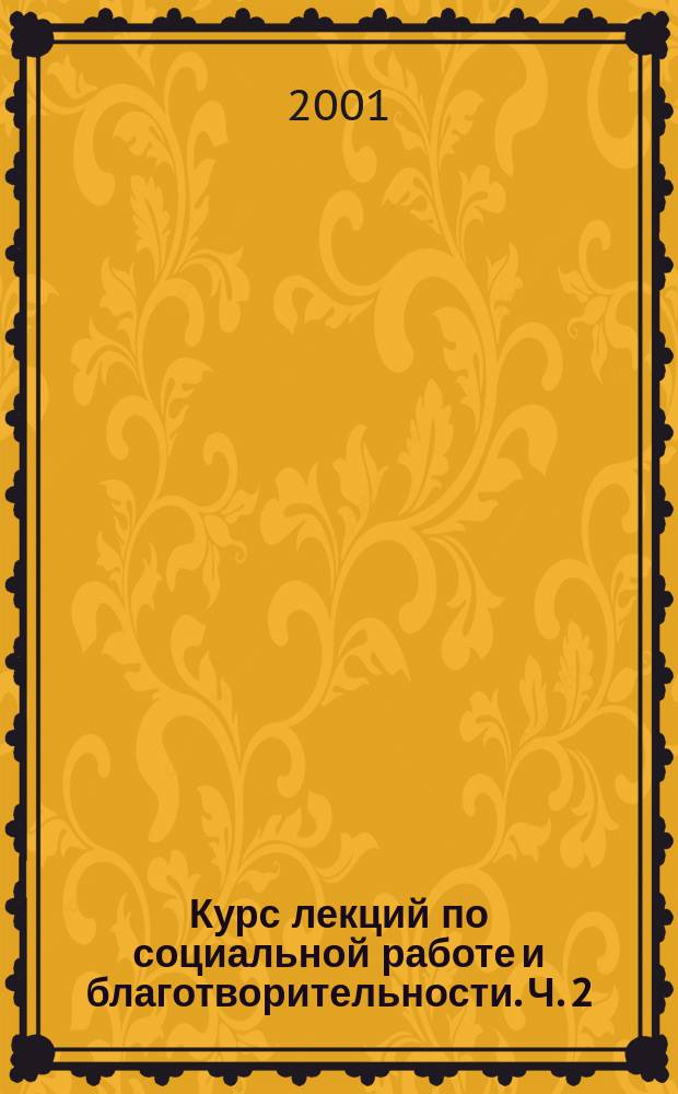 Курс лекций по социальной работе и благотворительности. Ч. 2 : (Зарубежный опыт)