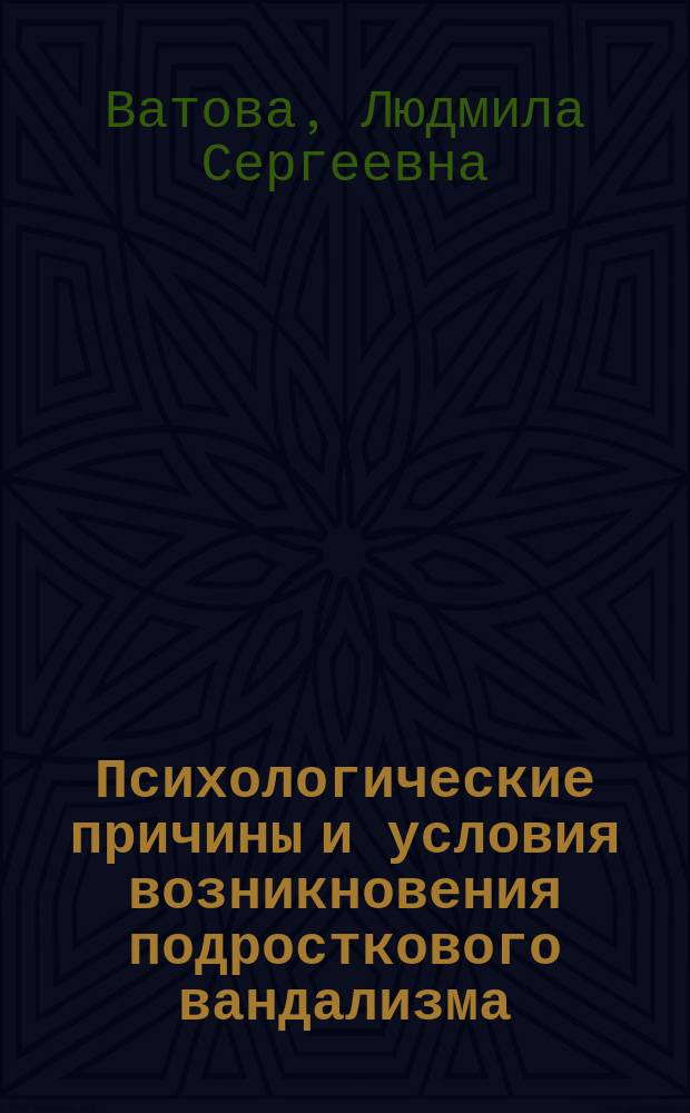 Психологические причины и условия возникновения подросткового вандализма : Автореф. дис. на соиск. учен. степ. к.психол.н. : Спец. 19.00.07