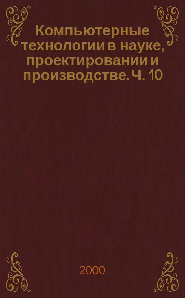 Компьютерные технологии в науке, проектировании и производстве. Ч. 10 : [Компьютерные технологии в информационно-измерительной технике]