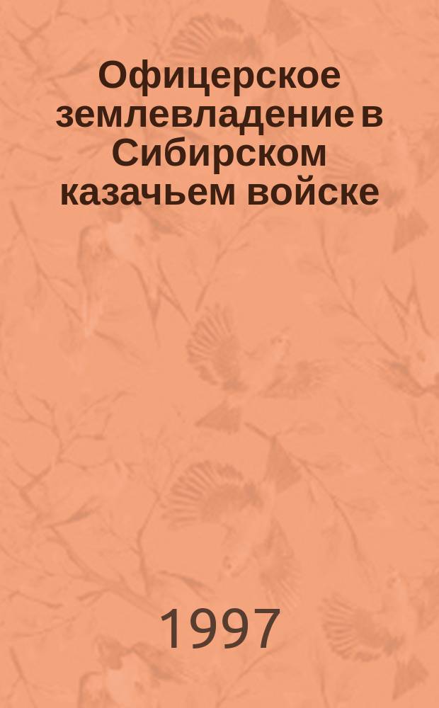 Офицерское землевладение в Сибирском казачьем войске : (Сер. ХIХ в. - 1916 г.) : Автореф. дис. на соиск. учен. степ. к.ист.н. : Спец. 07.00.02