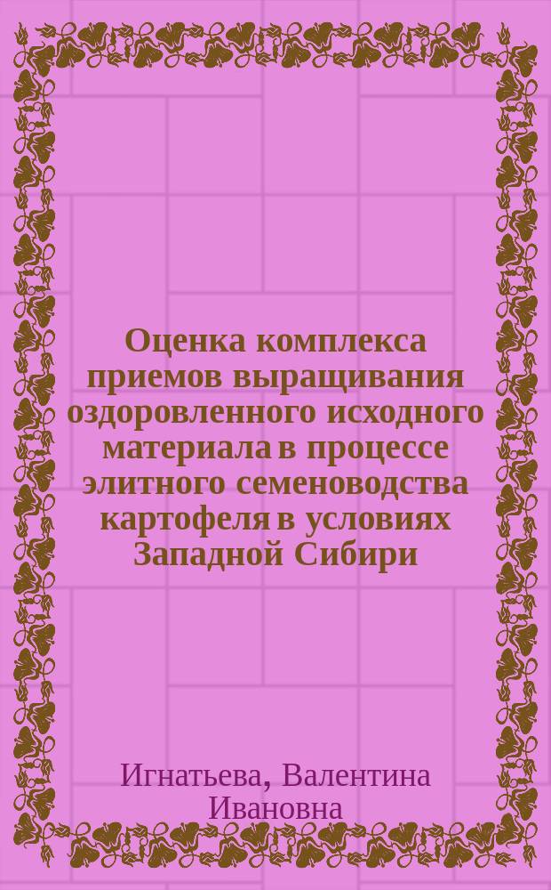 Оценка комплекса приемов выращивания оздоровленного исходного материала в процессе элитного семеноводства картофеля в условиях Западной Сибири : Автореф. дис. на соиск. учен. степ. к.с.-х.н. : Спец. 06.01.05