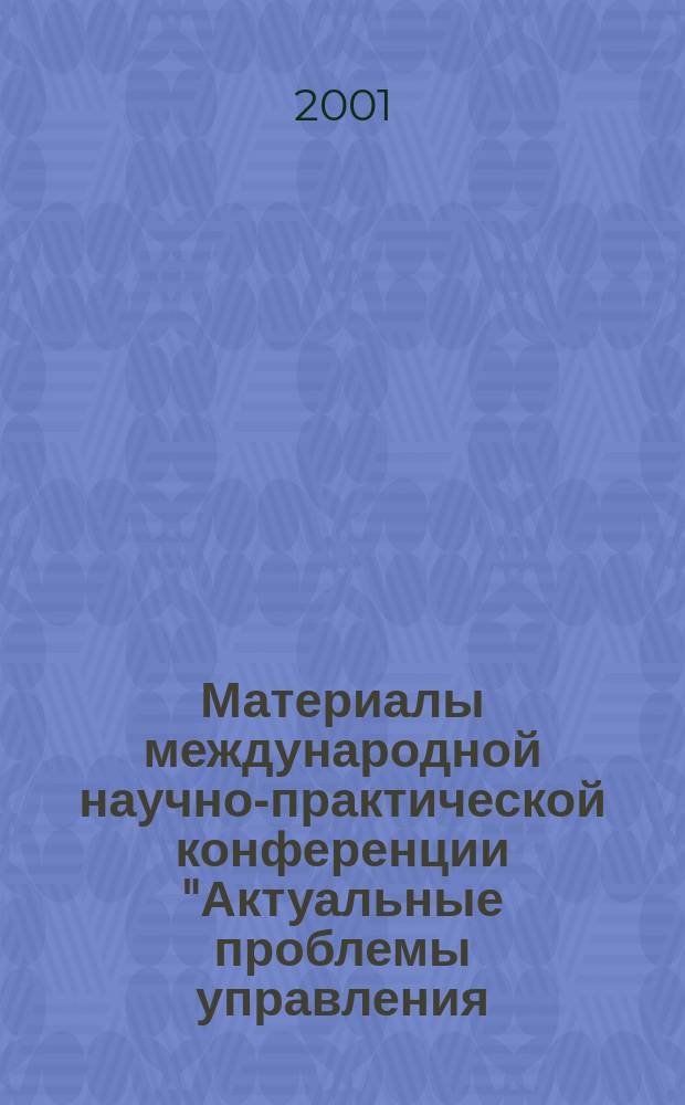 Материалы международной научно-практической конференции "Актуальные проблемы управления - 2001", 24-25 октября 2001 года. Вып. 1 : Теория и практика экономических преобразований в России. Развитие управленческой мысли: тенденции и концепция. Мировая экономическая интеграция