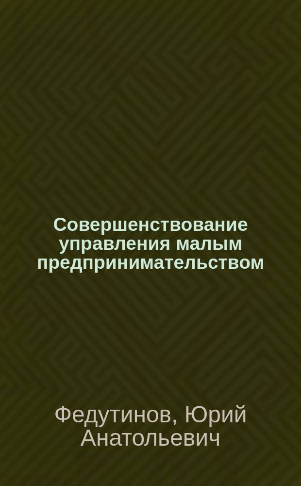 Совершенствование управления малым предпринимательством : (На примере г. Москвы) : Автореф. дис. на соиск. учен. степ. к.э.н. : Спец. 08.00.05