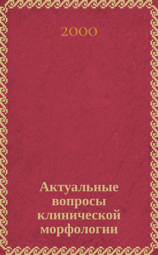 Актуальные вопросы клинической морфологии : Сб. науч. тр. : Посвящается 50-летию Ряз. гос. мед. ун-та им. акад. И.П. Павлова