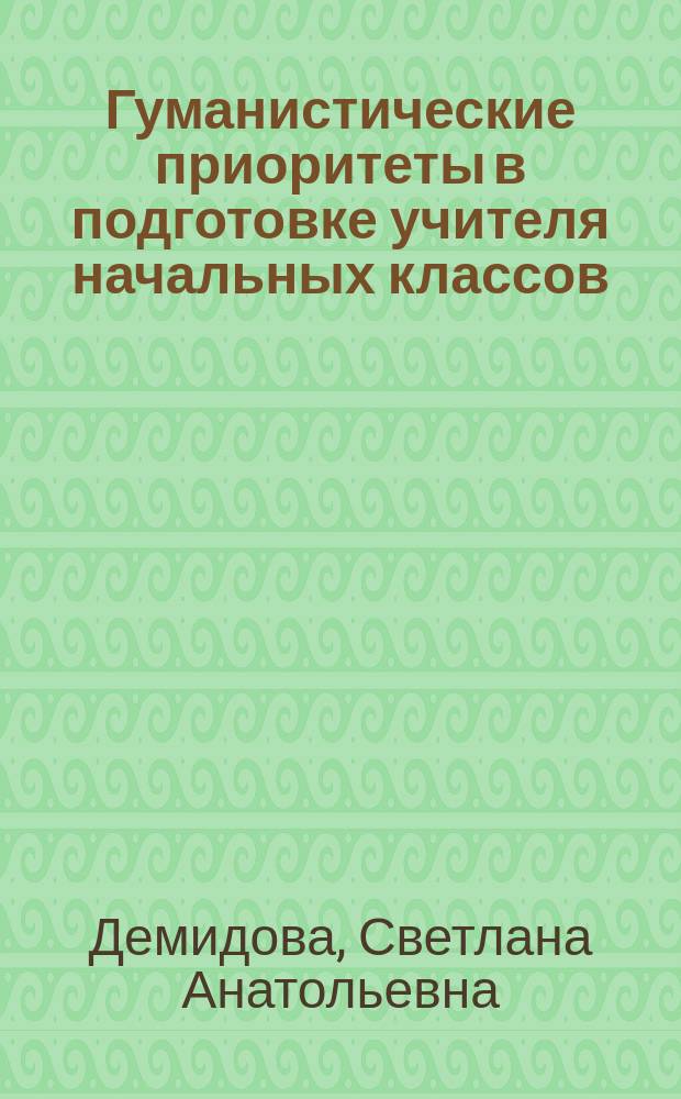 Гуманистические приоритеты в подготовке учителя начальных классов : Автореф. дис. на соиск. учен. степ. к.п.н. : Спец. 13.00.01