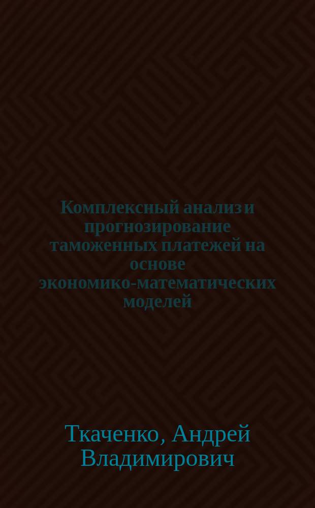 Комплексный анализ и прогнозирование таможенных платежей на основе экономико-математических моделей : (применительно к Дальнему Востоку) : Автореф. дис. на соиск. учен. степ. к.э.н. : Спец. 08.00.13