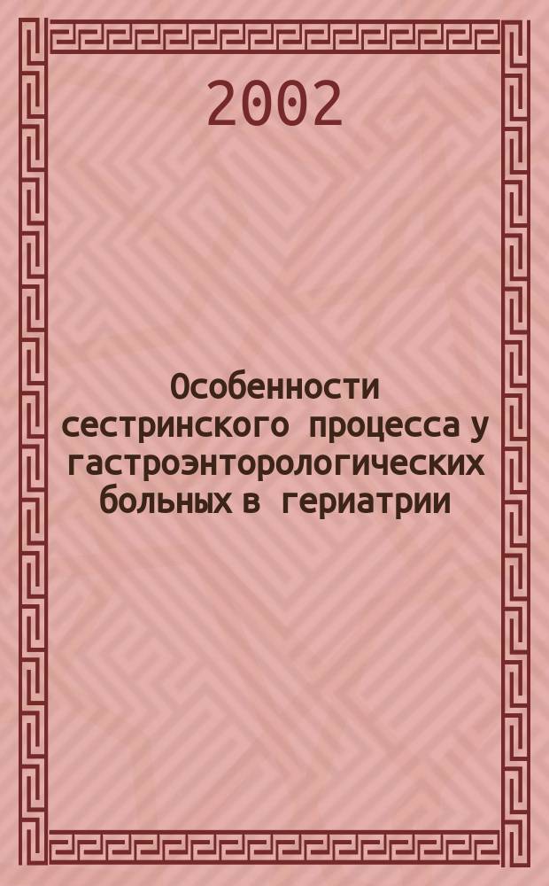 Особенности сестринского процесса у гастроэнторологических больных в гериатрии : Учеб. пособие для мед. сестер
