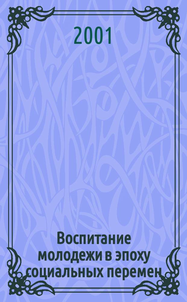 Воспитание молодежи в эпоху социальных перемен: проблемы, исследования, перспективы : Сб. материалов межвуз. науч.-практ. конф., 12 апр. 2001 г