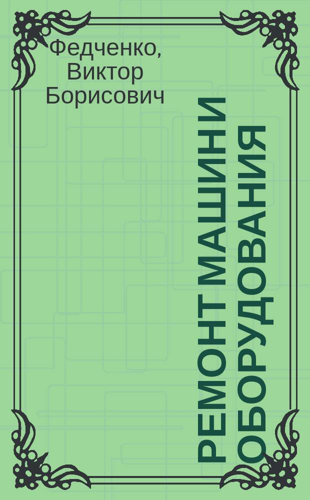 Ремонт машин и оборудования : Учеб. пособие по выполн. расчет. заданий для студентов спец. 17.04.01 днев. формы обучения