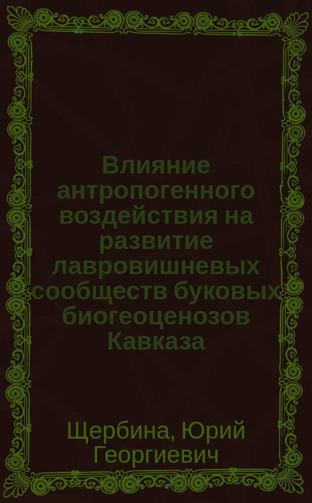 Влияние антропогенного воздействия на развитие лавровишневых сообществ буковых биогеоценозов Кавказа : Автореф. дис. на соиск. учен. степ. к.б.н. : Спец. 03.00.16