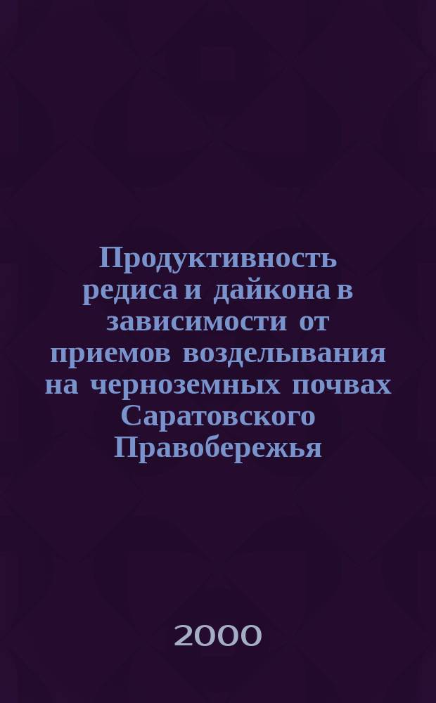 Продуктивность редиса и дайкона в зависимости от приемов возделывания на черноземных почвах Саратовского Правобережья : Автореф. дис. на соиск. учен. степ. к.с.-х.н. : Спец. 06.01.09 : Спец. 06.01.06