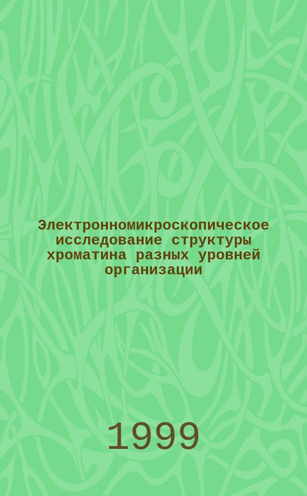 Электронномикроскопическое исследование структуры хроматина разных уровней организации : Автореф. дис. на соиск. учен. степ. д.б.н. : Спец. 03.00.03