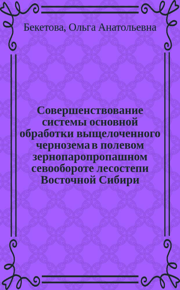 Совершенствование системы основной обработки выщелоченного чернозема в полевом зернопаропропашном севообороте лесостепи Восточной Сибири : Автореф. дис. на соиск. учен. степ. к.с.-х.н. : Спец. 06.01.01