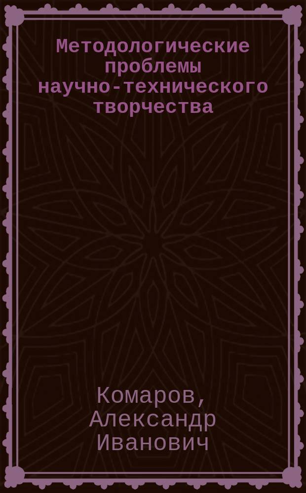 Методологические проблемы научно-технического творчества : Автореф. дис. на соиск. учен. степ. к.филос.н. : Спец. 09.00.01