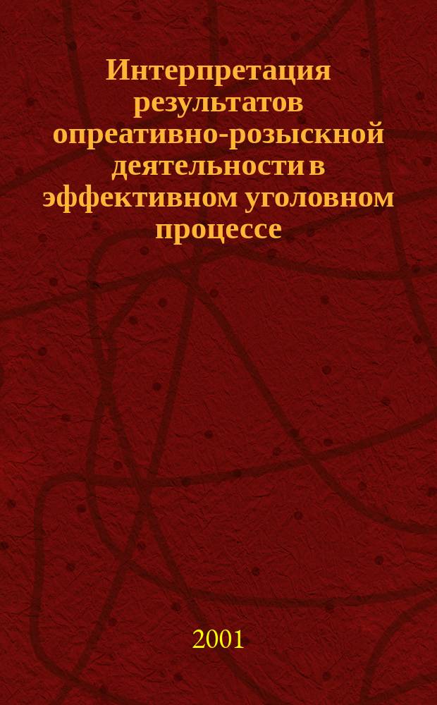 Интерпретация результатов опреативно-розыскной деятельности в эффективном уголовном процессе : Сб. науч. ст
