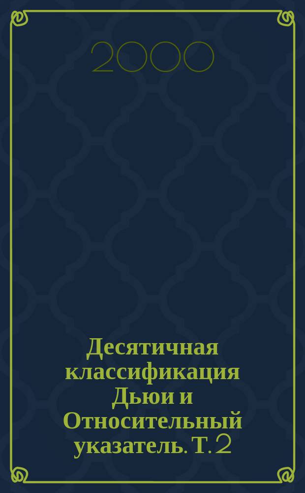 Десятичная классификация Дьюи и Относительный указатель. Т. 2 : Основные таблицы 000-599