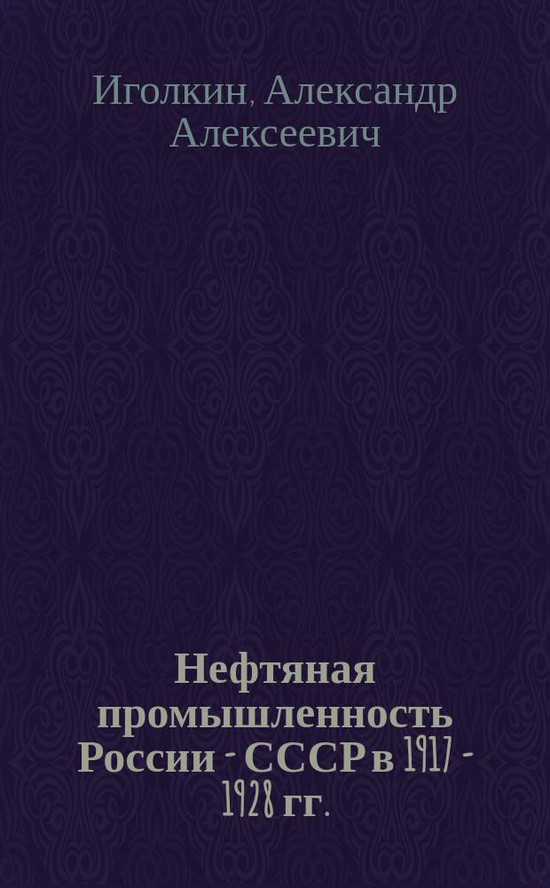 Нефтяная промышленность России - СССР в 1917 - 1928 гг. : Автореф. дис. на соиск. учен. степ. д.ист.н. : Спец. 07.00.02