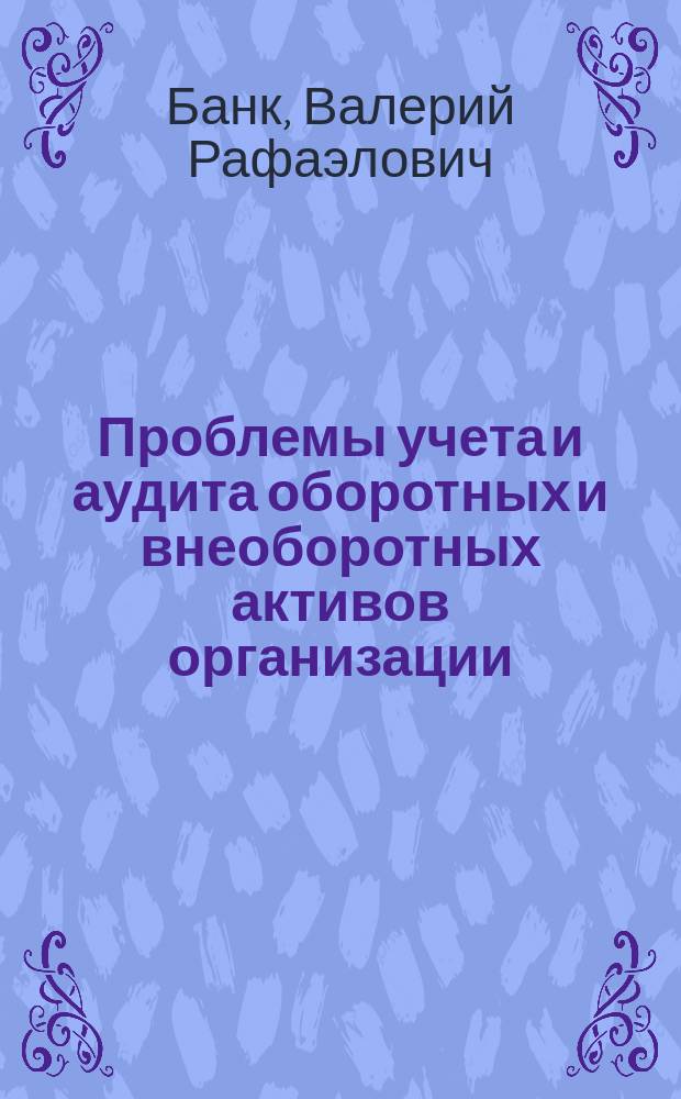 Проблемы учета и аудита оборотных и внеоборотных активов организации