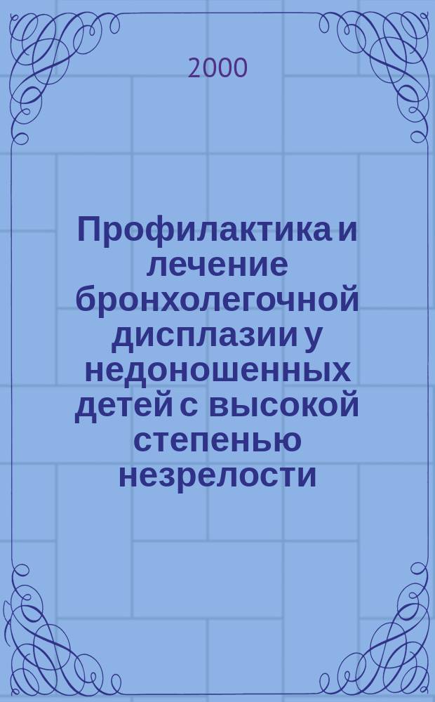 Профилактика и лечение бронхолегочной дисплазии у недоношенных детей с высокой степенью незрелости : (Пособие для врачей)