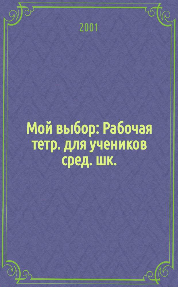 Мой выбор : Рабочая тетр. для учеников сред. шк. : Для старшеклассников
