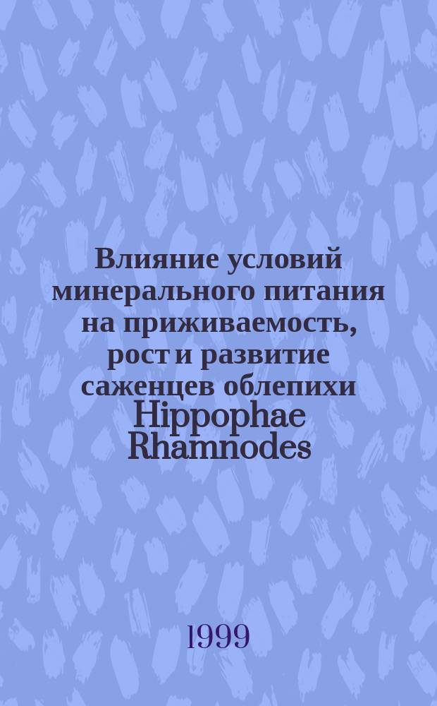 Влияние условий минерального питания на приживаемость, рост и развитие саженцев облепихи Hippophae Rhamnodes : Автореф. дис. на соиск. учен. степ. к.б.н. : Спец. 06.01.04