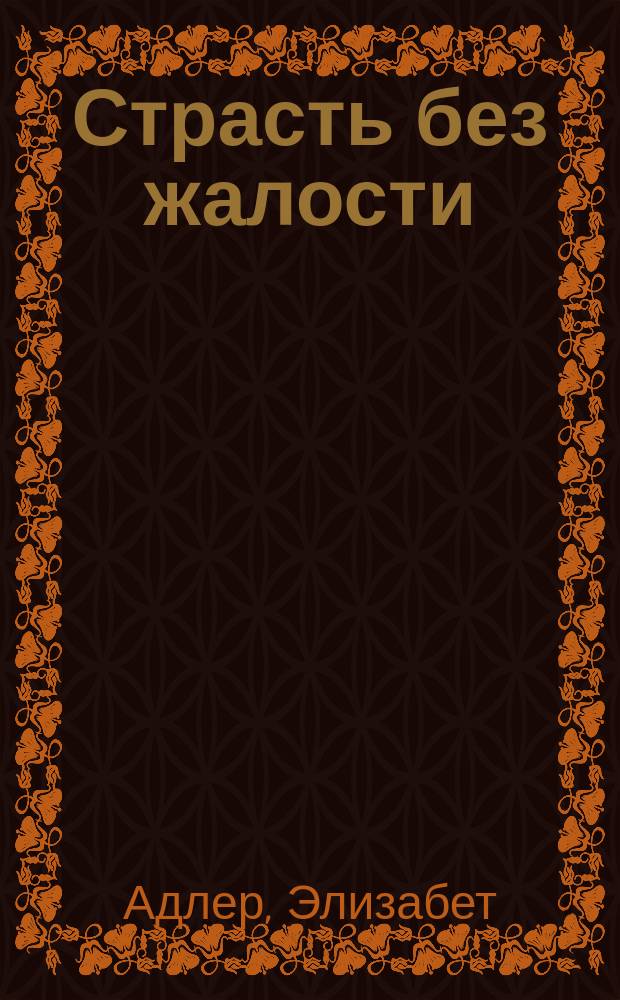 Страсть без жалости : Роман
