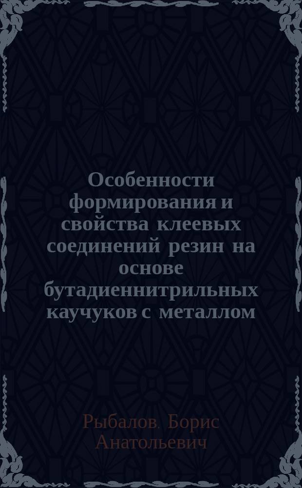 Особенности формирования и свойства клеевых соединений резин на основе бутадиеннитрильных каучуков с металлом : Автореф. дис. на соиск. учен. степ. к.т.н. : Спец. 05.17.06