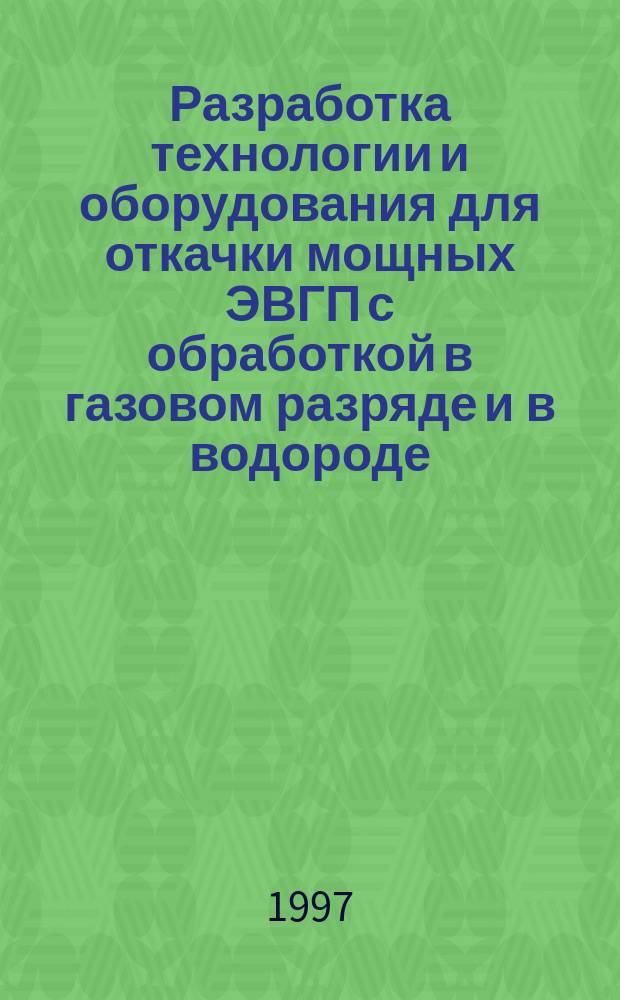 Разработка технологии и оборудования для откачки мощных ЭВГП с обработкой в газовом разряде и в водороде : Автореф. дис. на соиск. учен. степ. к.т.н. : Спец. 05.27.02