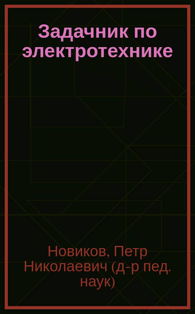 Задачник по электротехнике : Учеб. пособие : Для нач. проф. образования, подгот. и переподгот. рабочих на пр-ве и в центрах занятости, проф. обучения учащихся сред. общеобразоват. шк. и для сред. проф. образования техн. профиля